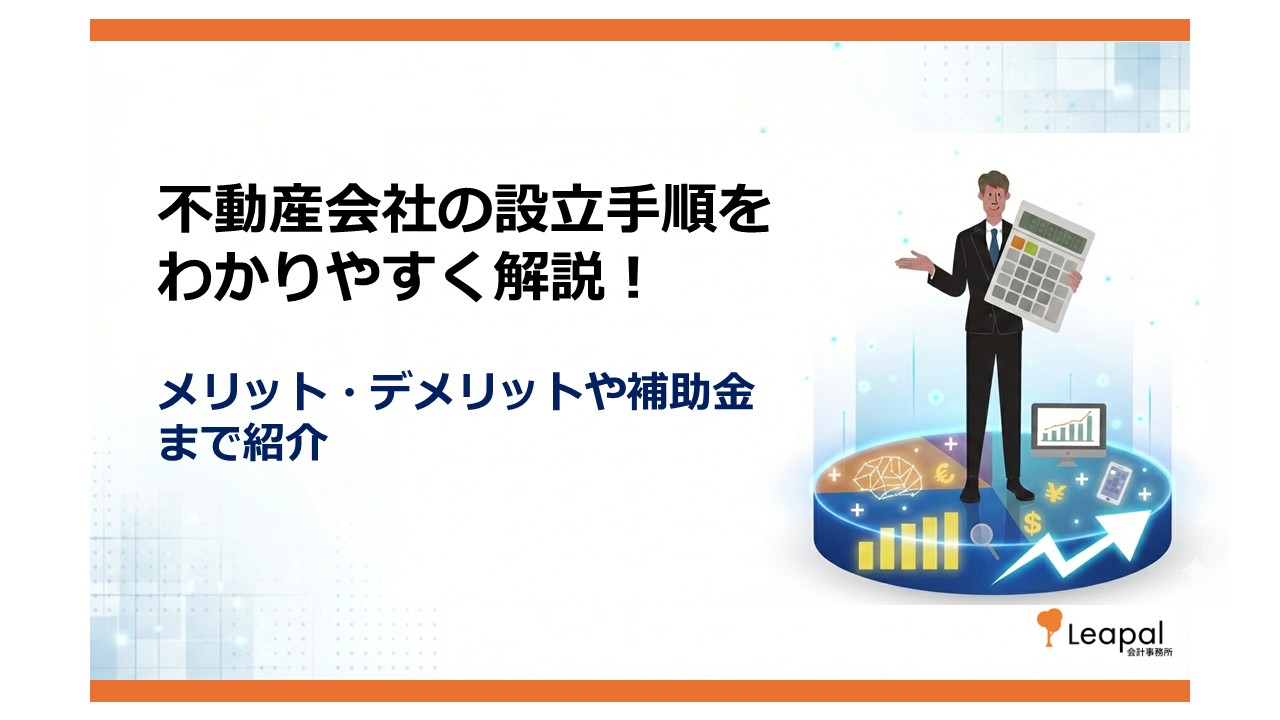 不動産会社の設立手順をわかりやすく解説！メリット・デメリットや補助金まで紹介
