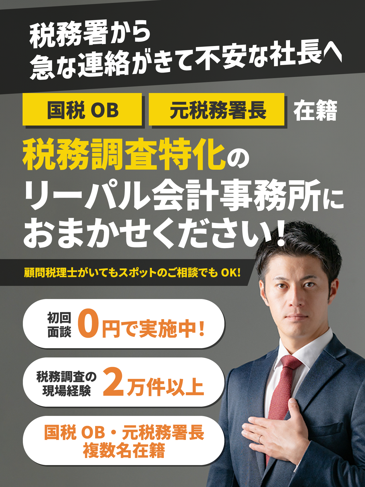 税務署から急な連絡がきて不安な社長へ 国税OB 元税務署長在籍 税務調査特化のリーパル会計事務所におまかせください！顧問税理士がいてもスポットのご相談でもOK! 初回面談0円で実施中！ 税務調査の現場経験2万件以上 国税OB・元税務署長複数名在籍