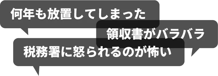 何年も放置してしまった 領収書がバラバラ 税務署に怒られるのが怖い