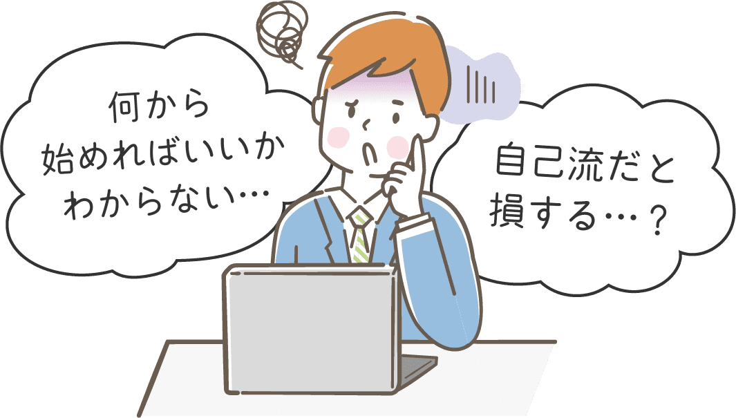 何から始めればいいかわからない…、自己流だと損する…？