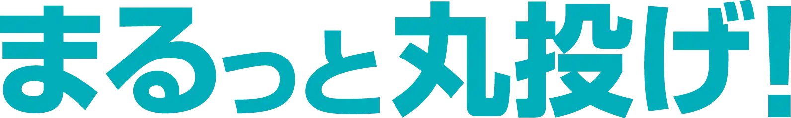 まるっと丸投げ！