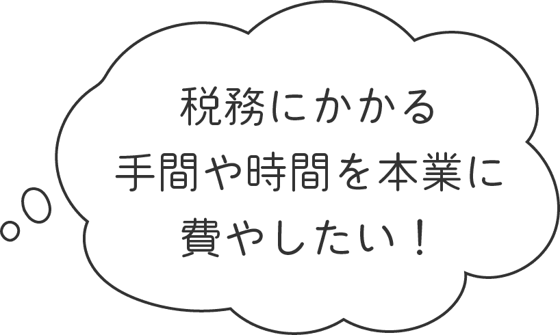 税務にかかる手間や時間を本業に費やしたい！