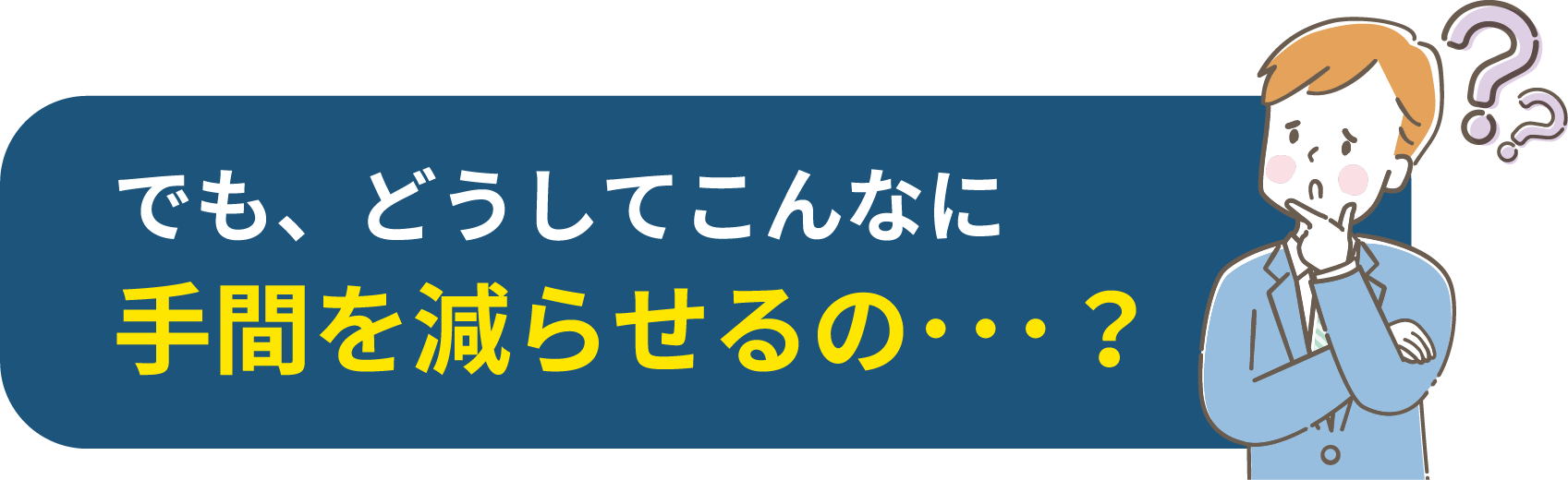 でも、どうしてこんなに手間を減らせるの？